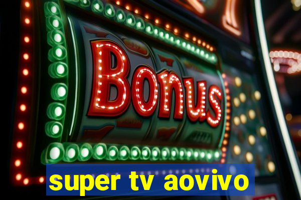 super tv aovivo